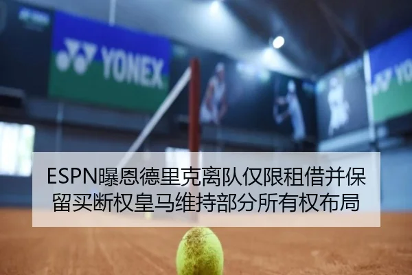 ESPN曝恩德里克离队仅限租借并保留买断权皇马维持部分所有权布局